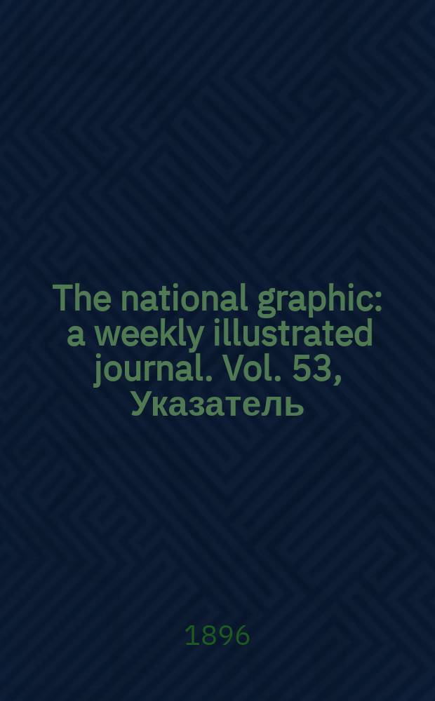 The national graphic : a weekly illustrated journal. Vol. 53, Указатель