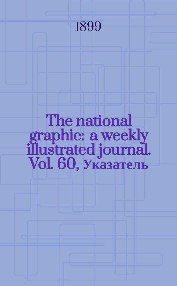 The national graphic : a weekly illustrated journal. Vol. 60, Указатель