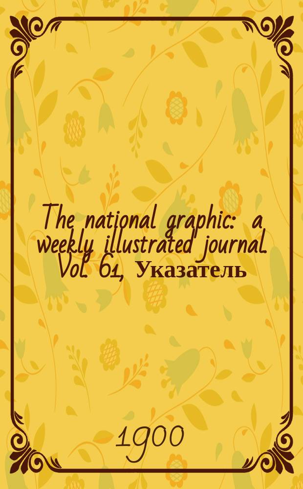The national graphic : a weekly illustrated journal. Vol. 61, Указатель
