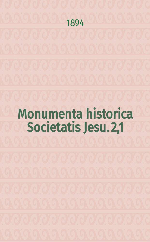 Monumenta historica Societatis Jesu. [2,1] : Litterae quadrimestres ex universis praeter Indiam et Brasiliam locis in quibus aliqui de Societate Jesu versabantur Romam missae = Ежеквартальные письма из всех мест Индии и Бразилии, отправленные в Рим, в которых были заняты члены Общества Иисуса