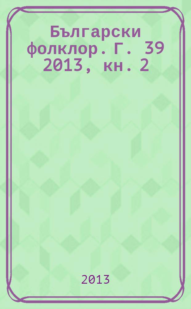 Български фолклор. Г. 39 2013, кн. 2 : Идеи и терени = Идеи и местности.