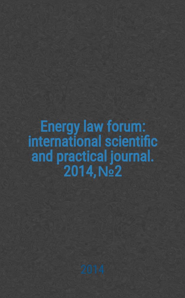 Energy law forum : international scientific and practical journal. 2014, № 2 : About modern trends of energy legislation and the current problems of energy law = Форум энергетического права