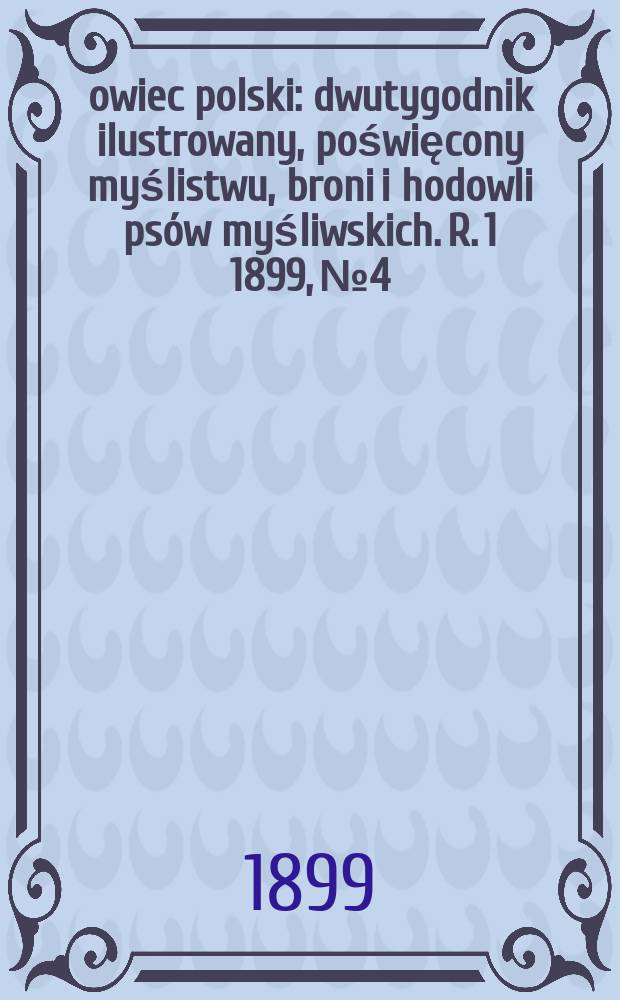 Łowiec polski : dwutygodnik ilustrowany, poświęcony myślistwu, broni i hodowli psów myśliwskich. R. 1 1899, № 4