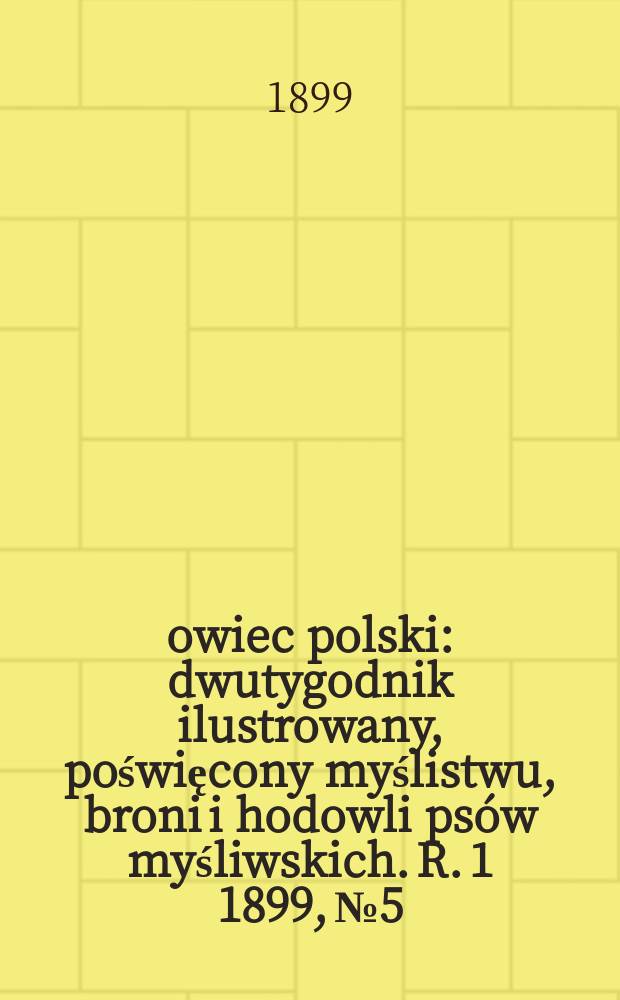 Łowiec polski : dwutygodnik ilustrowany, poświęcony myślistwu, broni i hodowli ps&oacute;w myśliwskich. R. 1 1899, № 5