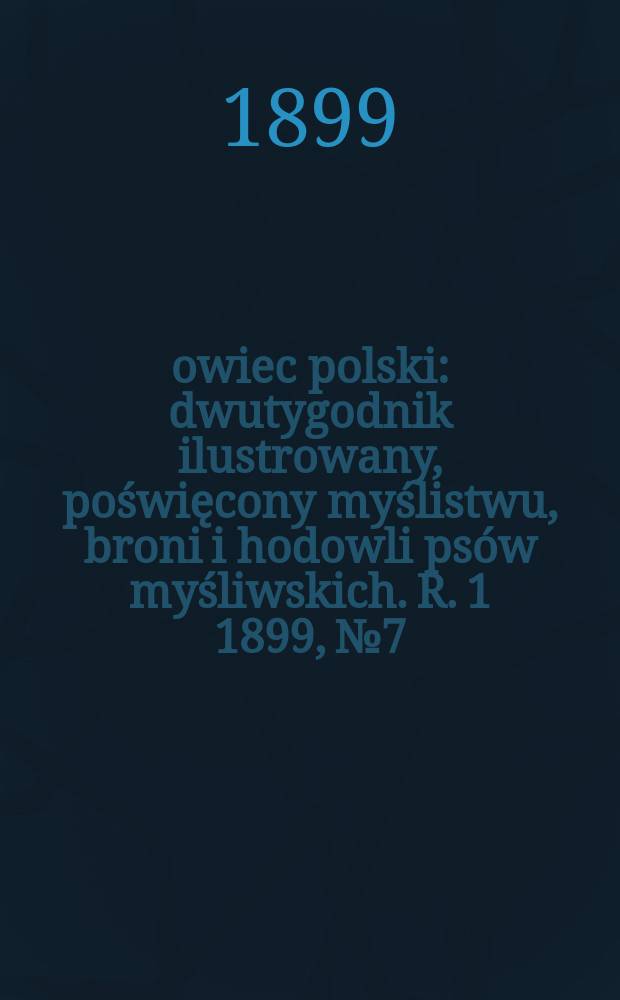Łowiec polski : dwutygodnik ilustrowany, poświęcony myślistwu, broni i hodowli psów myśliwskich. R. 1 1899, № 7