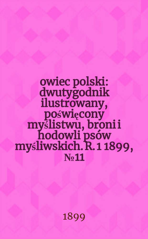 Łowiec polski : dwutygodnik ilustrowany, poświęcony myślistwu, broni i hodowli psów myśliwskich. R. 1 1899, № 11