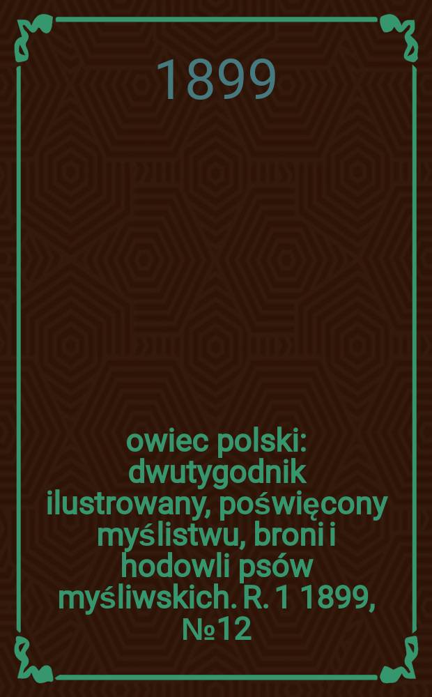Łowiec polski : dwutygodnik ilustrowany, poświęcony myślistwu, broni i hodowli ps&oacute;w myśliwskich. R. 1 1899, № 12