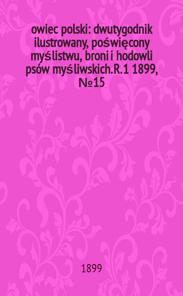 Łowiec polski : dwutygodnik ilustrowany, poświęcony myślistwu, broni i hodowli psów myśliwskich. R. 1 1899, № 15