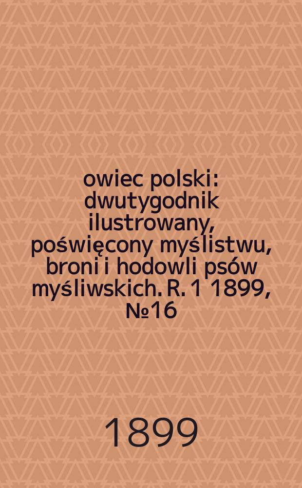 Łowiec polski : dwutygodnik ilustrowany, poświęcony myślistwu, broni i hodowli psów myśliwskich. R. 1 1899, № 16