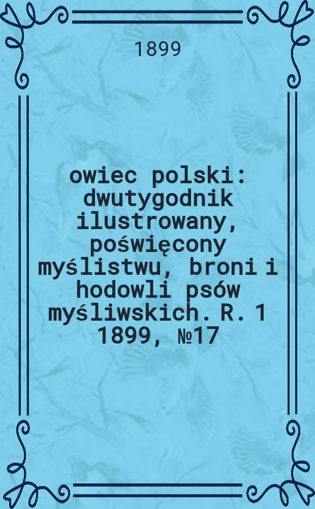 Łowiec polski : dwutygodnik ilustrowany, poświęcony myślistwu, broni i hodowli psów myśliwskich. R. 1 1899, № 17