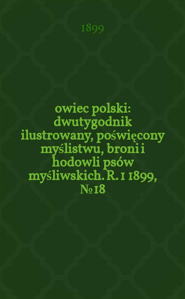 Łowiec polski : dwutygodnik ilustrowany, poświęcony myślistwu, broni i hodowli psów myśliwskich. R. 1 1899, № 18