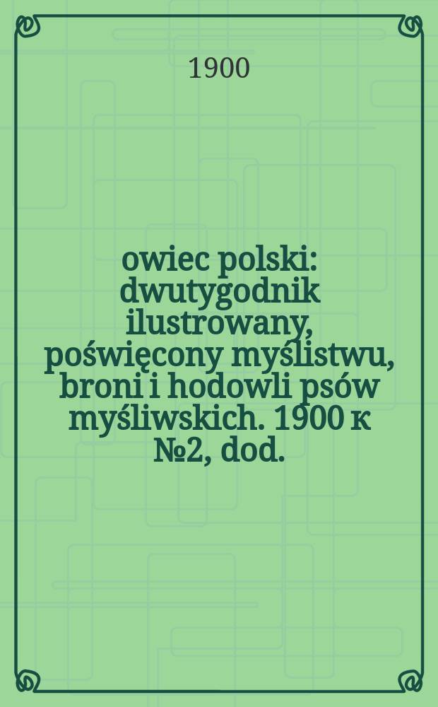 Łowiec polski : dwutygodnik ilustrowany, poświęcony myślistwu, broni i hodowli psów myśliwskich. 1900 к № 2, dod. : Hodowca a myśliwy = Заводчик и охотник. справочник по разведению животных для использования на охоте