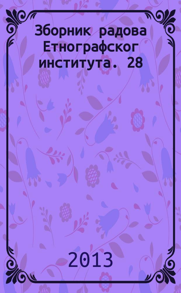 Зборник радова Етнографског института. 28 : Културна прожимања: антрополошке перспективе = Проникновение культуры - антропологические перспективы.