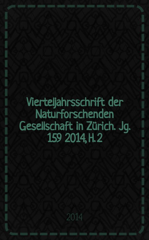 Vierteljahrsschrift der Naturforschenden Gesellschaft in Zürich. Jg. 159 2014, H. 2