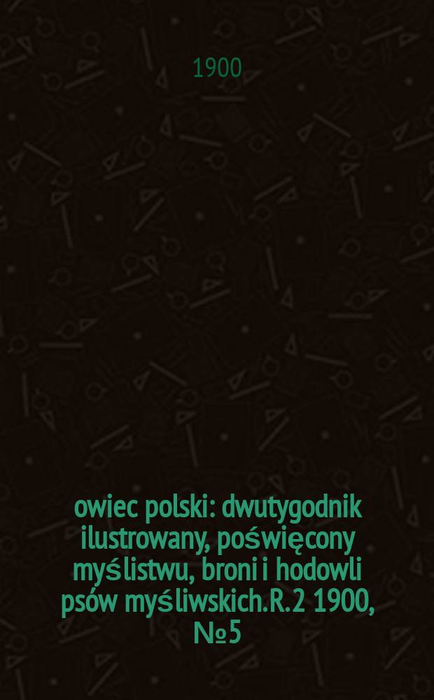 Łowiec polski : dwutygodnik ilustrowany, poświęcony myślistwu, broni i hodowli psów myśliwskich. R. 2 1900, № 5 (23)