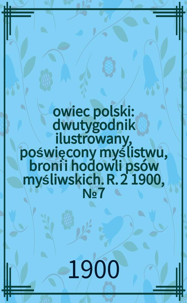 Łowiec polski : dwutygodnik ilustrowany, poświęcony myślistwu, broni i hodowli psów myśliwskich. R. 2 1900, № 7 (25)