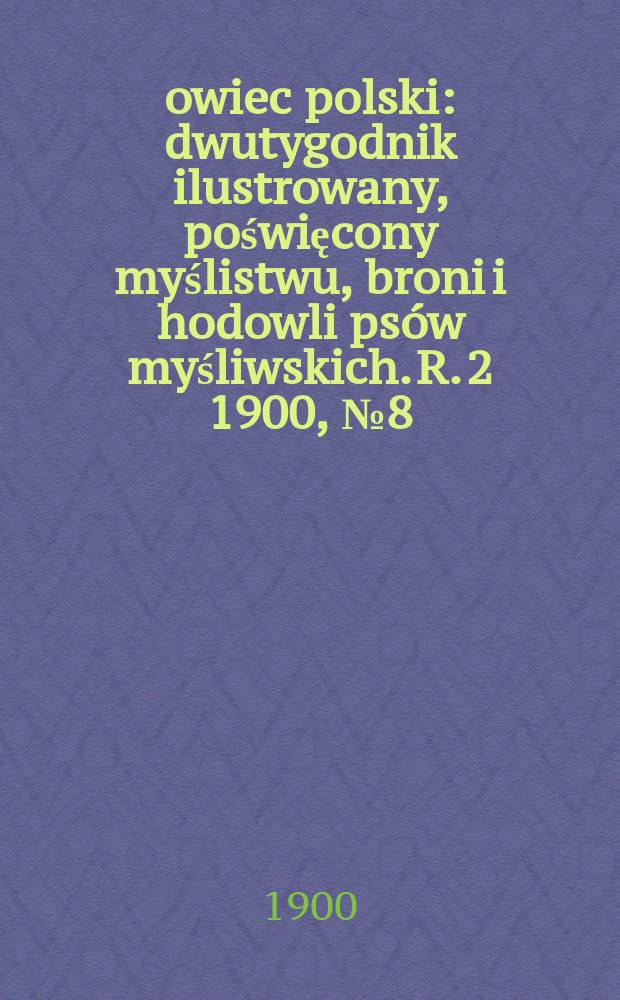 Łowiec polski : dwutygodnik ilustrowany, poświęcony myślistwu, broni i hodowli psów myśliwskich. R. 2 1900, № 8 (26)