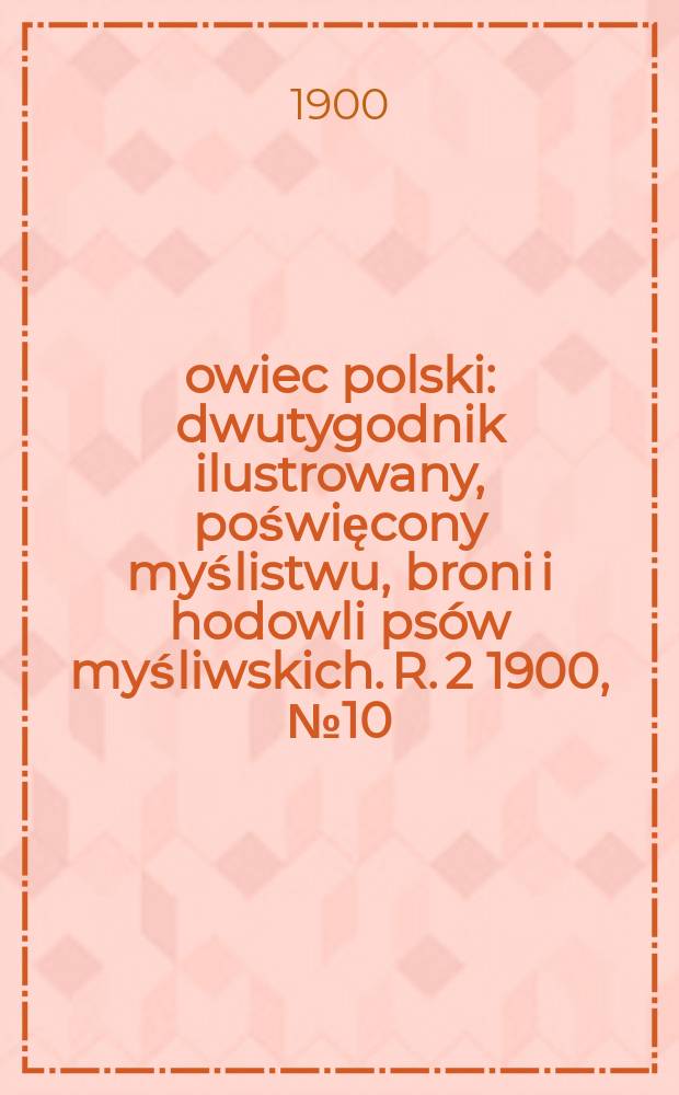 Łowiec polski : dwutygodnik ilustrowany, poświęcony myślistwu, broni i hodowli psów myśliwskich. R. 2 1900, № 10 (28)