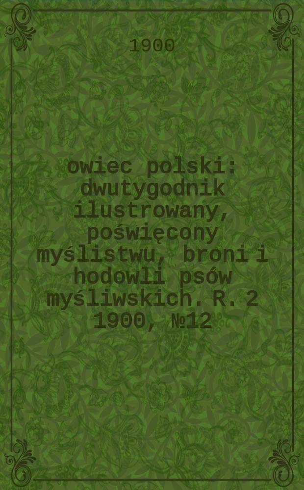 Łowiec polski : dwutygodnik ilustrowany, poświęcony myślistwu, broni i hodowli psów myśliwskich. R. 2 1900, № 12 (30)
