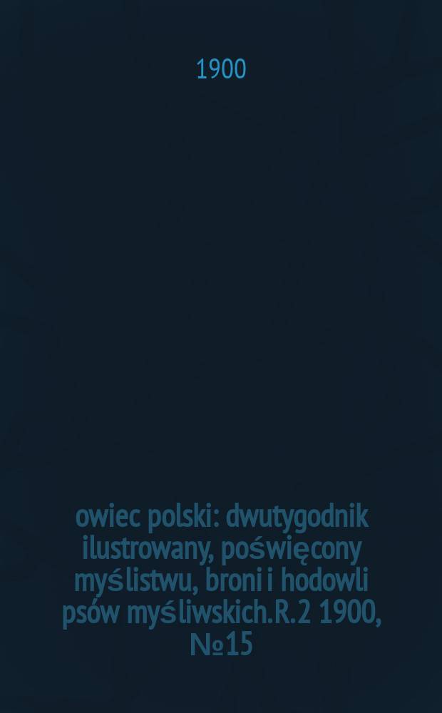 Łowiec polski : dwutygodnik ilustrowany, poświęcony myślistwu, broni i hodowli psów myśliwskich. R. 2 1900, № 15 (33)