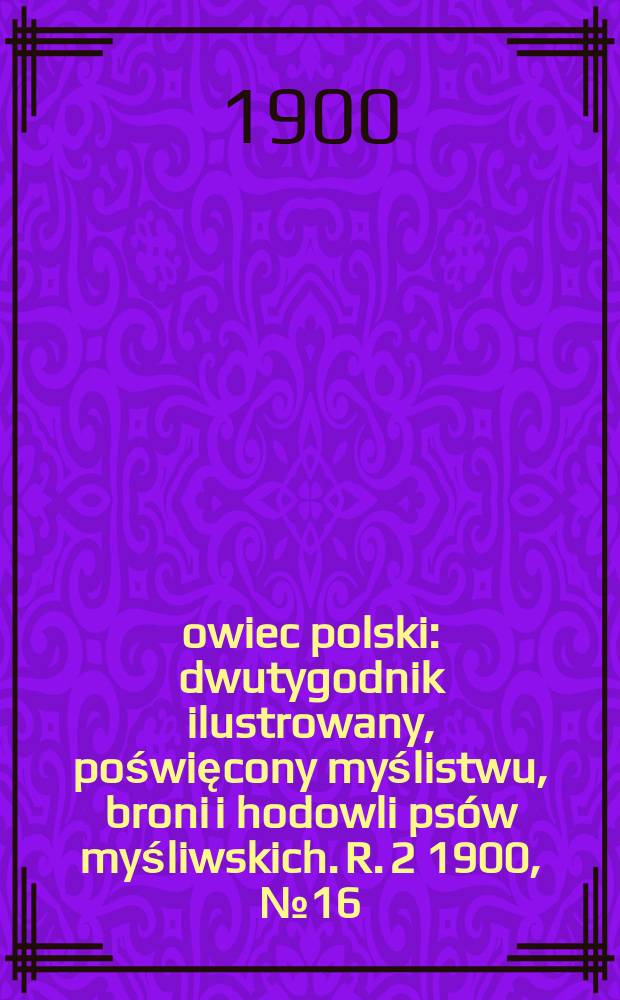 Łowiec polski : dwutygodnik ilustrowany, poświęcony myślistwu, broni i hodowli psów myśliwskich. R. 2 1900, № 16 (34)