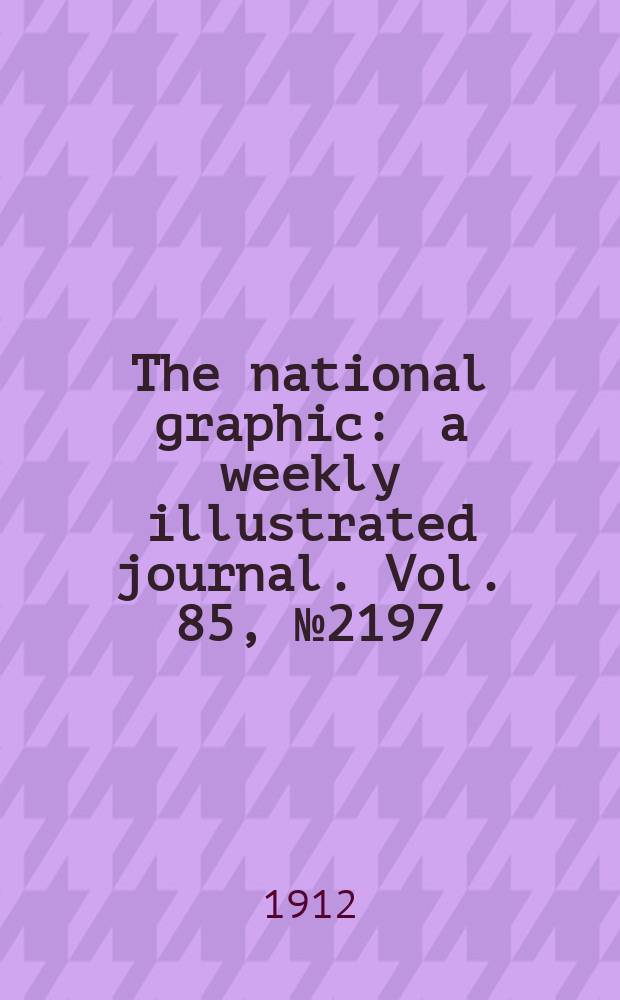 The national graphic : a weekly illustrated journal. Vol. 85, № 2197
