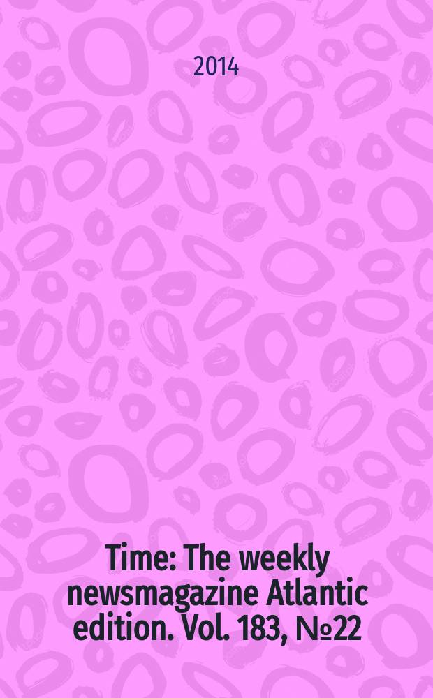 Time : The weekly newsmagazine Atlantic edition. Vol. 183, № 22