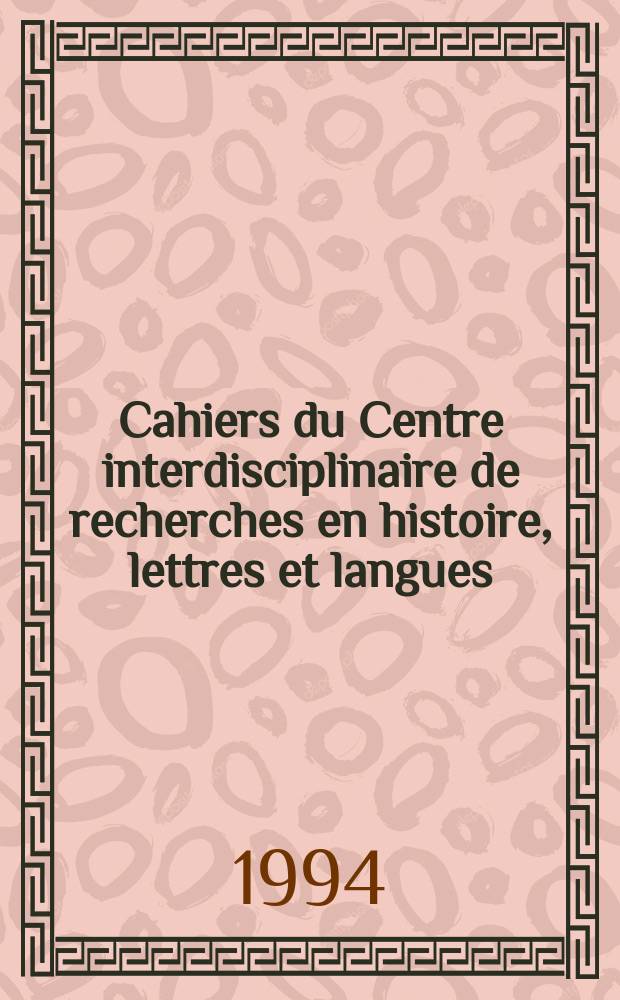 Cahiers du Centre interdisciplinaire de recherches en histoire, lettres et langues = Труды Центра междисциплинарных изысканий по истории, языку и литературе