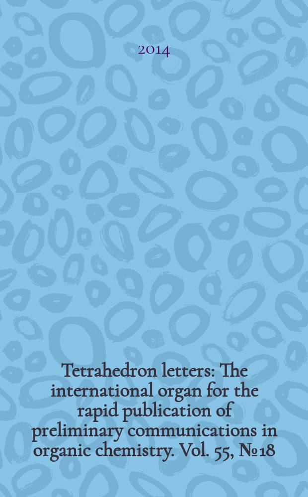 Tetrahedron letters : The international organ for the rapid publication of preliminary communications in organic chemistry. Vol. 55, № 18
