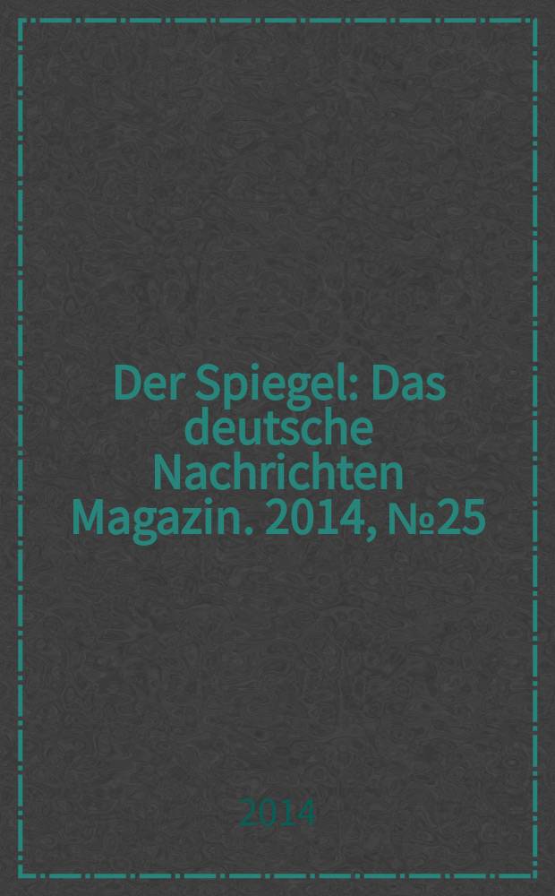 Der Spiegel : Das deutsche Nachrichten Magazin. 2014, № 25