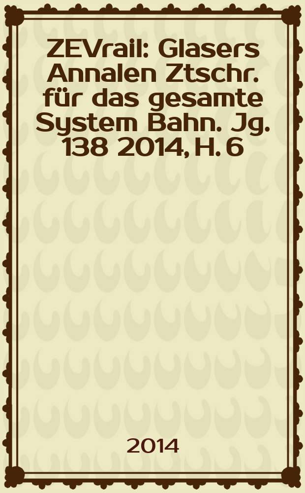 ZEVrail : Glasers Annalen Ztschr. für das gesamte System Bahn. Jg. 138 2014, H. 6/7