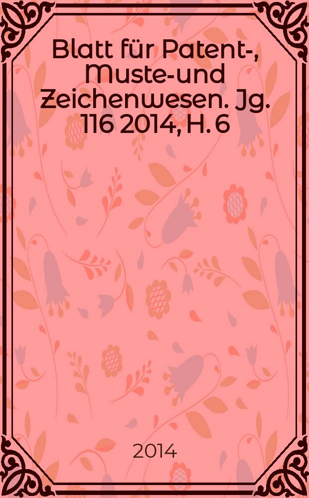 Blatt für Patent-, Muster- und Zeichenwesen. Jg. 116 2014, H. 6