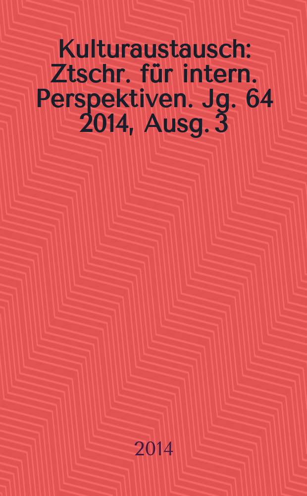 Kulturaustausch : Ztschr. für intern. Perspektiven. Jg. 64 2014, [Ausg.] 3