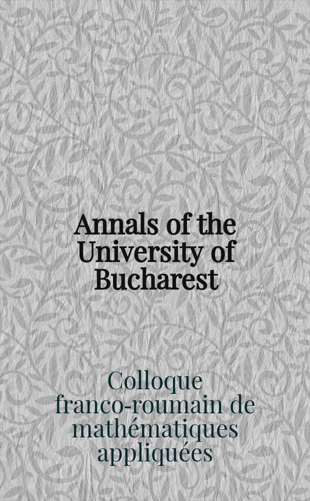 Annals of the University of Bucharest : formely Analele Universitǎţi Bucureşti. Matematicǎ. Vol. 4 (62), № 1 : [Proceedings of the "XIème Colloque Franco-Roumain de mathématiques appliquées", University of Bucharest, between 24-30 August 2012"]