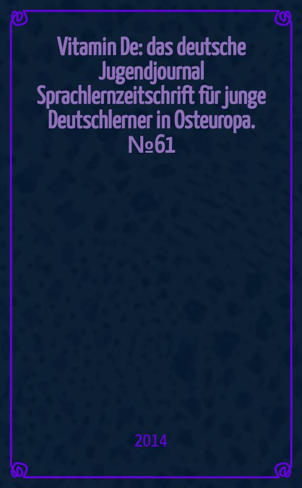 Vitamin De : das deutsche Jugendjournal Sprachlernzeitschrift für junge Deutschlerner in Osteuropa. № 61