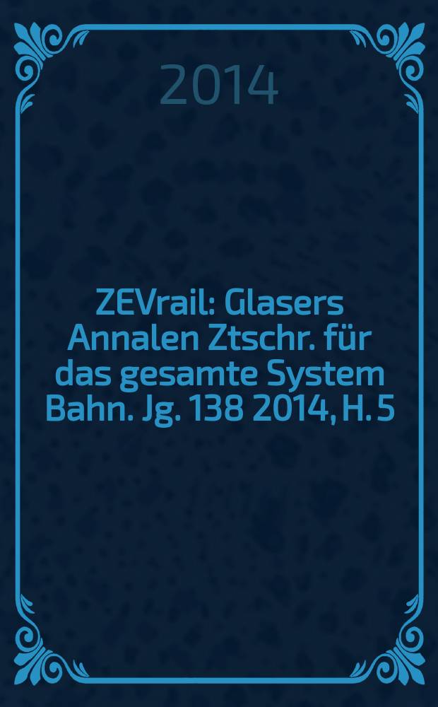 ZEVrail : Glasers Annalen Ztschr. für das gesamte System Bahn. Jg. 138 2014, H. 5