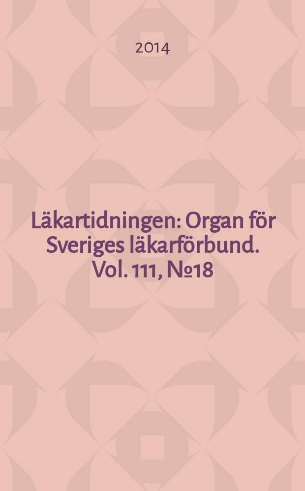Läkartidningen : Organ för Sveriges läkarförbund. Vol. 111, № 18/19