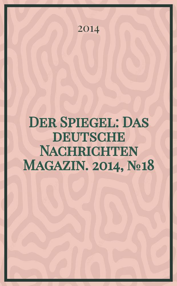 Der Spiegel : Das deutsche Nachrichten Magazin. 2014, № 18