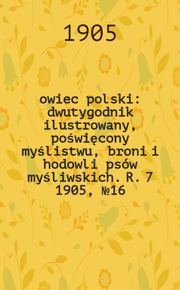 Łowiec polski : dwutygodnik ilustrowany, poświęcony myślistwu, broni i hodowli psów myśliwskich. R. 7 1905, № 16 (154)