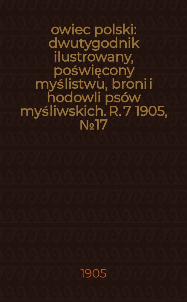 Łowiec polski : dwutygodnik ilustrowany, poświęcony myślistwu, broni i hodowli psów myśliwskich. R. 7 1905, № 17 (155)