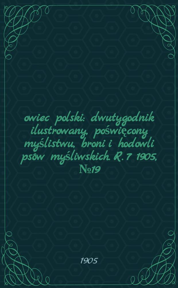 Łowiec polski : dwutygodnik ilustrowany, poświęcony myślistwu, broni i hodowli psów myśliwskich. R. 7 1905, № 19 (157)