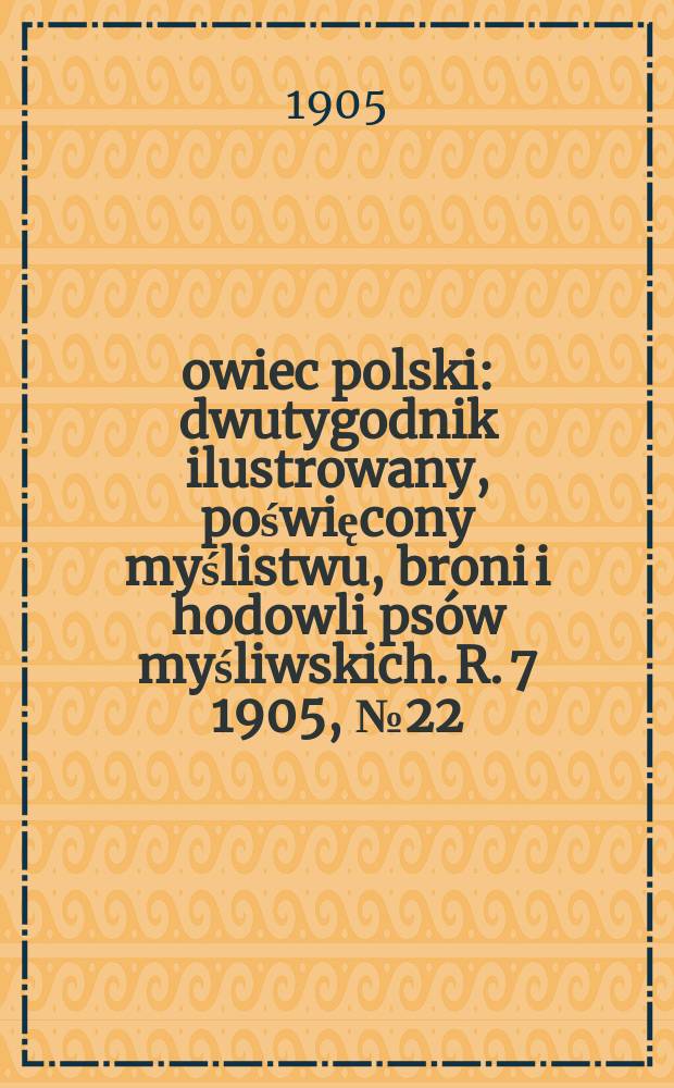 Łowiec polski : dwutygodnik ilustrowany, poświęcony myślistwu, broni i hodowli psów myśliwskich. R. 7 1905, № 22 (160)