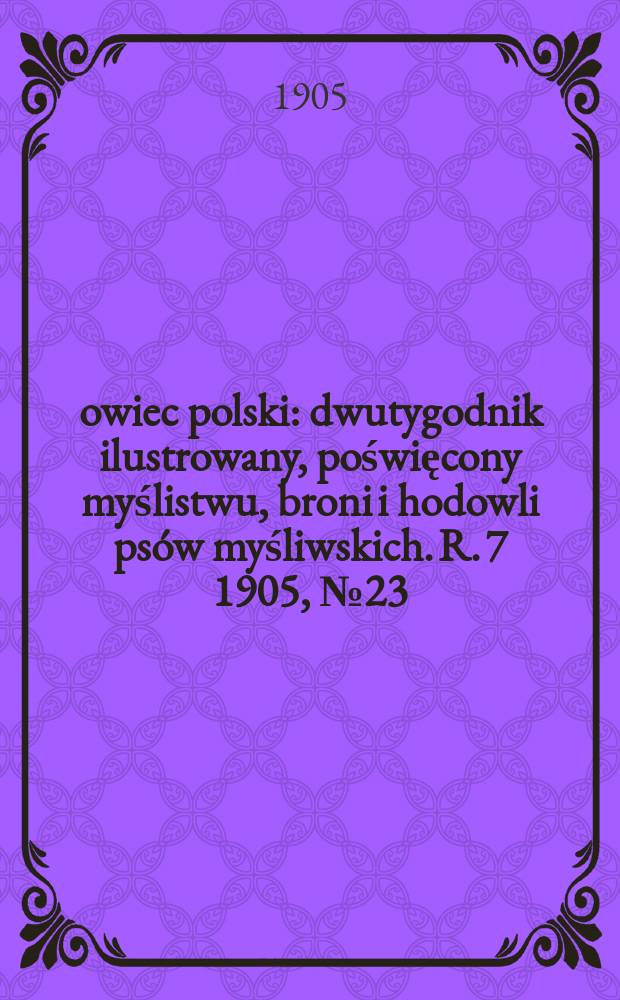 Łowiec polski : dwutygodnik ilustrowany, poświęcony myślistwu, broni i hodowli psów myśliwskich. R. 7 1905, № 23 (161)
