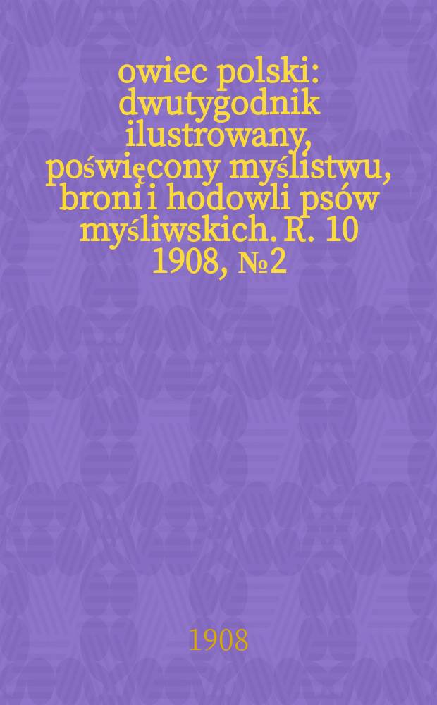 Łowiec polski : dwutygodnik ilustrowany, poświęcony myślistwu, broni i hodowli psów myśliwskich. R. 10 1908, № 2 (212)