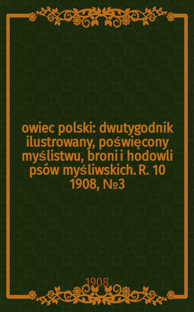 Łowiec polski : dwutygodnik ilustrowany, poświęcony myślistwu, broni i hodowli psów myśliwskich. R. 10 1908, № 3 (213)