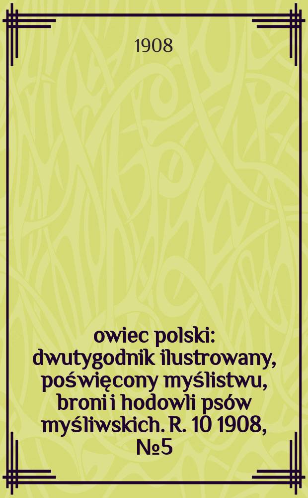 Łowiec polski : dwutygodnik ilustrowany, poświęcony myślistwu, broni i hodowli psów myśliwskich. R. 10 1908, № 5 (215)