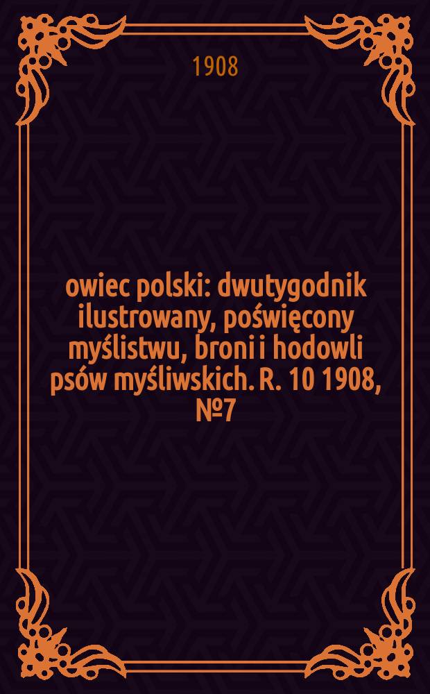 Łowiec polski : dwutygodnik ilustrowany, poświęcony myślistwu, broni i hodowli psów myśliwskich. R. 10 1908, № 7 (217)