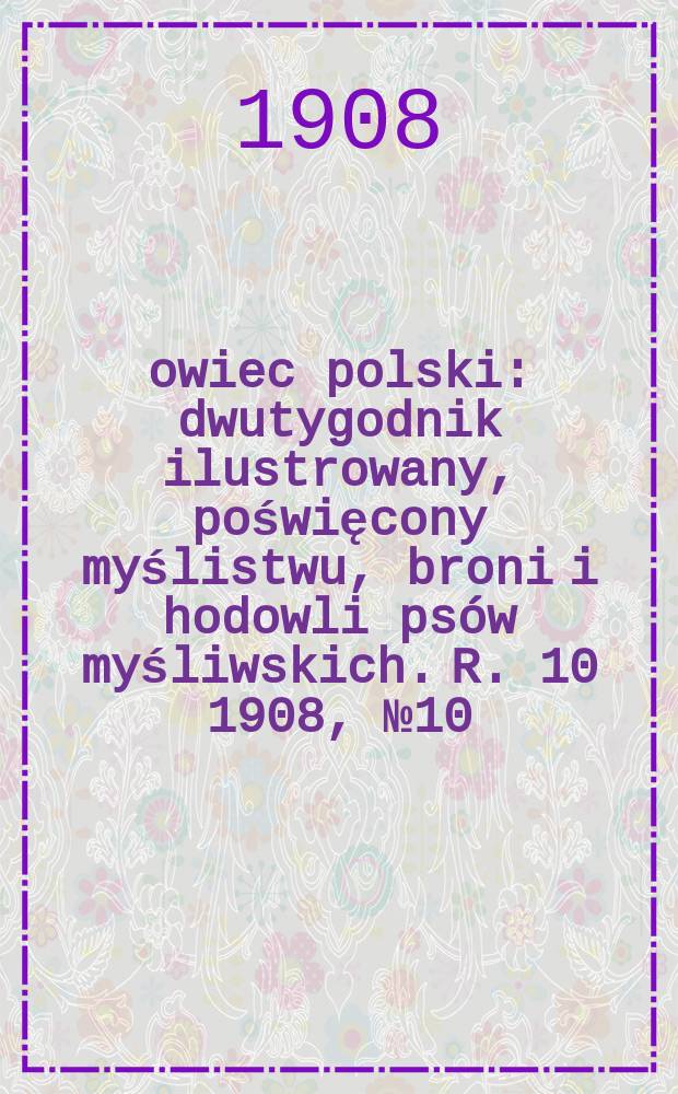 Łowiec polski : dwutygodnik ilustrowany, poświęcony myślistwu, broni i hodowli psów myśliwskich. R. 10 1908, № 10 (220)