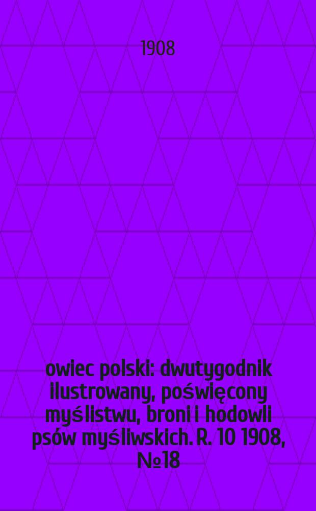 Łowiec polski : dwutygodnik ilustrowany, poświęcony myślistwu, broni i hodowli psów myśliwskich. R. 10 1908, № 18 (228)