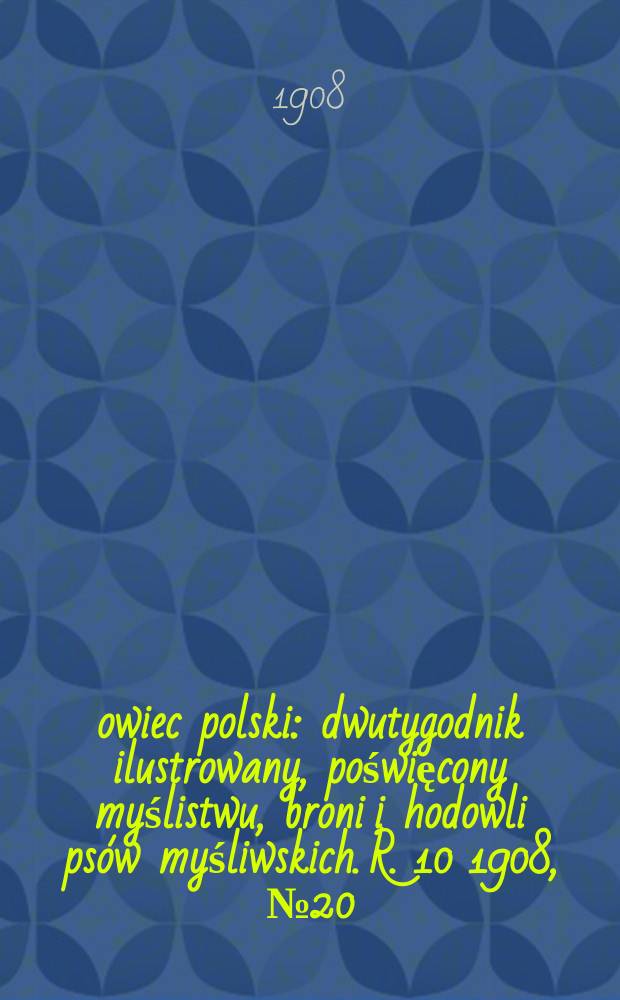 Łowiec polski : dwutygodnik ilustrowany, poświęcony myślistwu, broni i hodowli psów myśliwskich. R. 10 1908, № 20 (230)